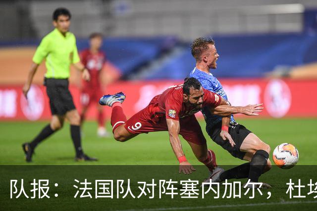 队报：法国队对阵塞内加尔，杜埃和巴尔科拉竞争左路首发